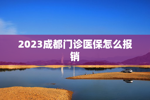 2023成都门诊医保怎么报销