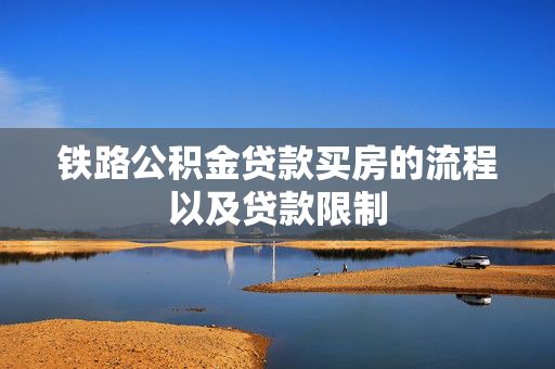铁路公积金贷款买房的流程以及贷款限制