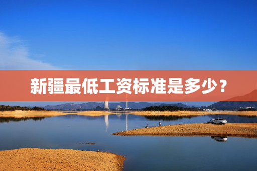新疆最低工资标准是多少？