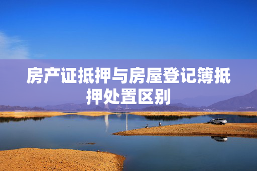 房产证抵押与房屋登记簿抵押处置区别