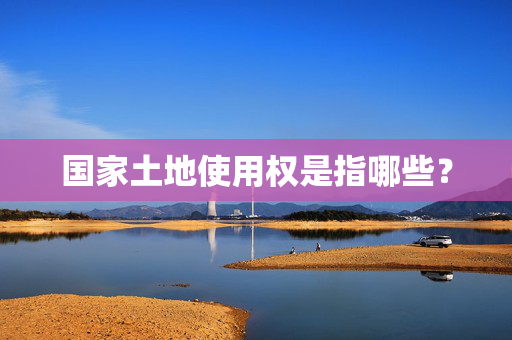 国家土地使用权是指哪些？