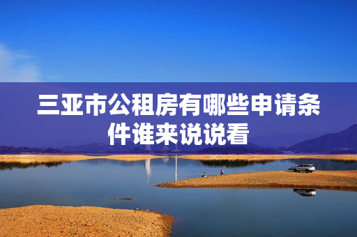 三亚市公租房有哪些申请条件谁来说说看