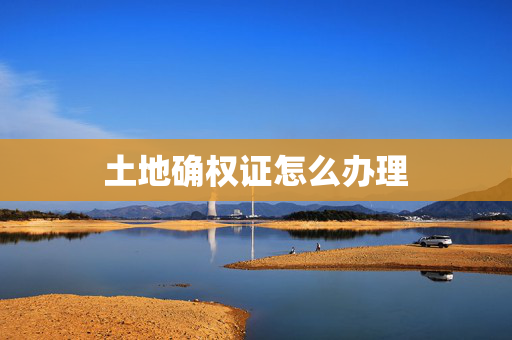 土地确权证怎么办理