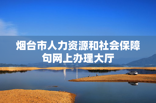 烟台市人力资源和社会保障句网上办理大厅