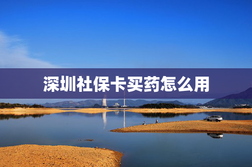 深圳社保卡买药怎么用