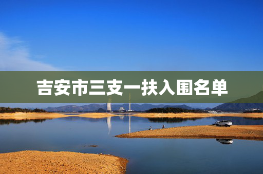 吉安市三支一扶入围名单