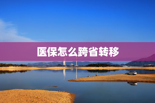 医保怎么跨省转移