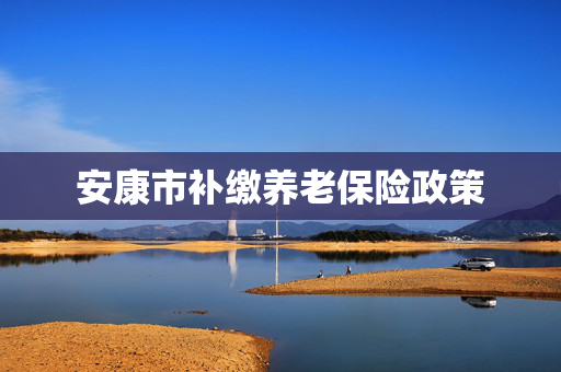 安康市补缴养老保险政策