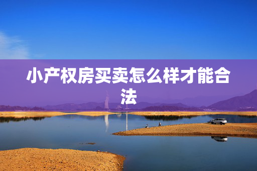 小产权房买卖怎么样才能合法