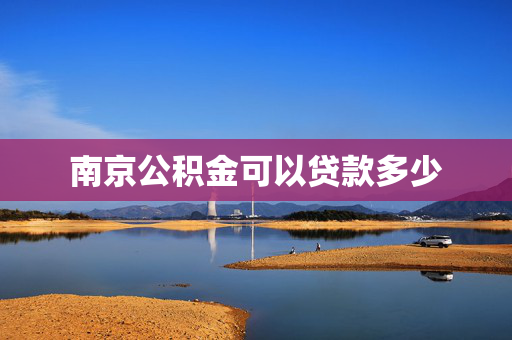 南京公积金可以贷款多少