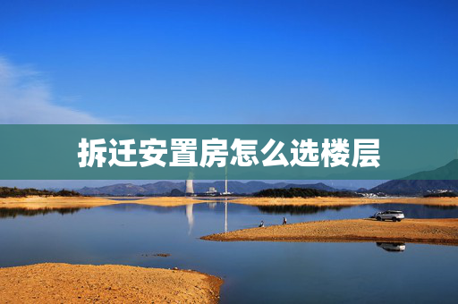 拆迁安置房怎么选楼层