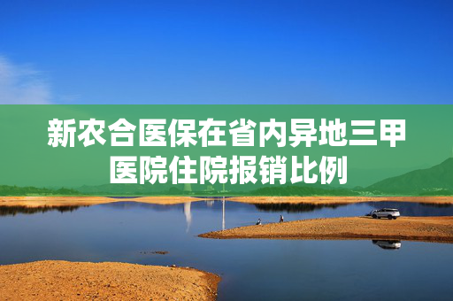 新农合医保在省内异地三甲医院住院报销比例