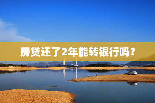 房贷还了2年能转银行吗？