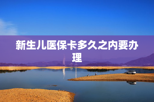 新生儿医保卡多久之内要办理