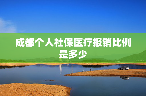 成都个人社保医疗报销比例是多少