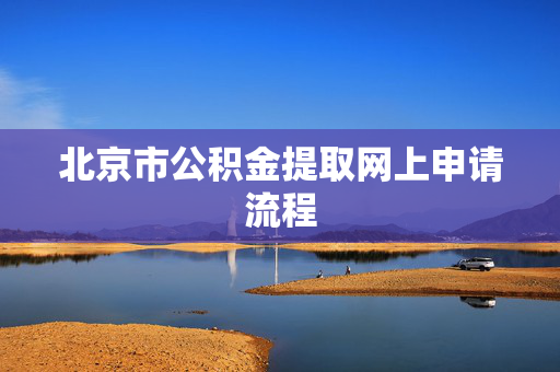 北京市公积金提取网上申请流程