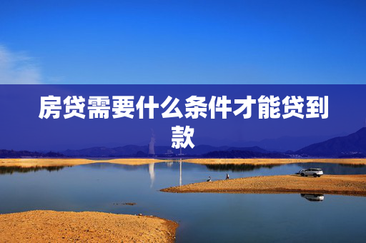 房贷需要什么条件才能贷到款