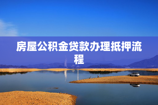 房屋公积金贷款办理抵押流程