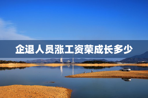 企退人员涨工资荣成长多少