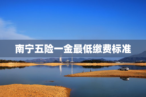南宁五险一金最低缴费标准
