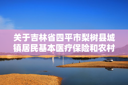 关于吉林省四平市梨树县城镇居民基本医疗保险和农村合作医疗的能否重复报销问题