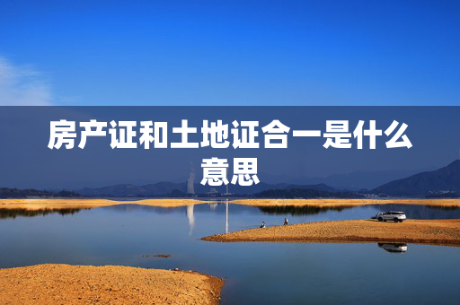 房产证和土地证合一是什么意思