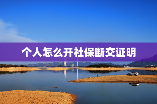 个人怎么开社保断交证明