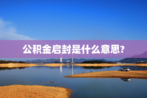 公积金启封是什么意思?