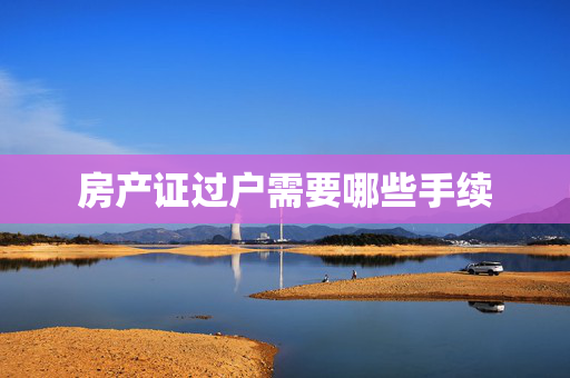 房产证过户需要哪些手续