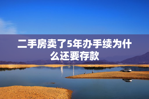 二手房卖了5年办手续为什么还要存款