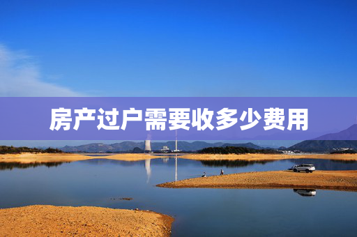 房产过户需要收多少费用