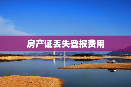 房产证丢失登报费用