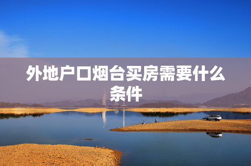 外地户口烟台买房需要什么条件