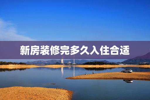 新房装修完多久入住合适