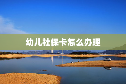 幼儿社保卡怎么办理
