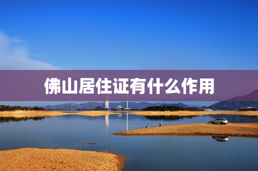 佛山居住证有什么作用