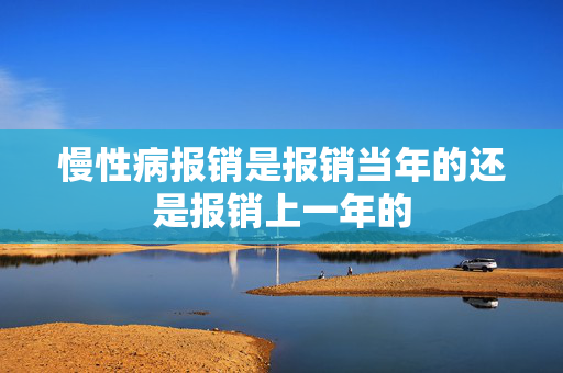 慢性病报销是报销当年的还是报销上一年的