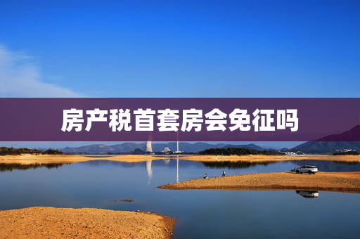 房产税首套房会免征吗