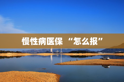慢性病医保 “怎么报”