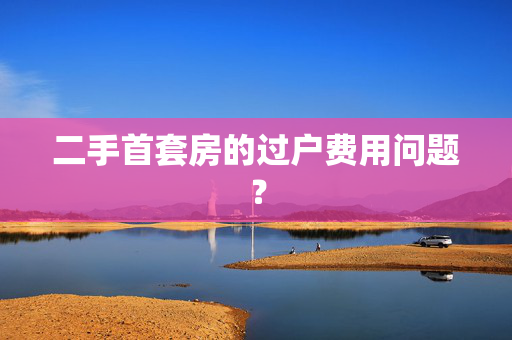 二手首套房的过户费用问题？