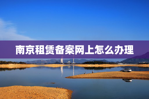 南京租赁备案网上怎么办理