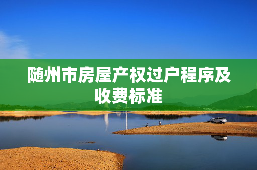 随州市房屋产权过户程序及收费标准