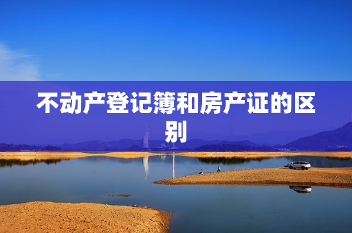 不动产登记簿和房产证的区别