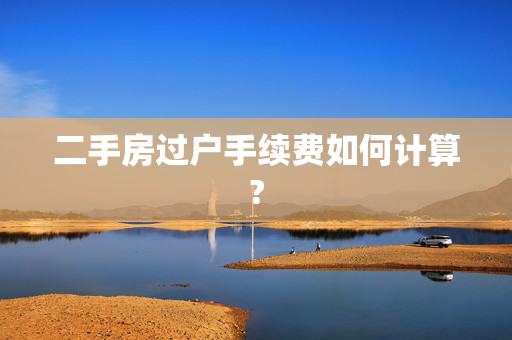二手房过户手续费如何计算?