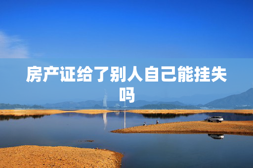 房产证给了别人自己能挂失吗