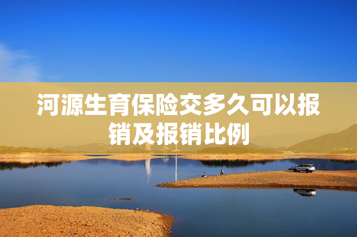 河源生育保险交多久可以报销及报销比例