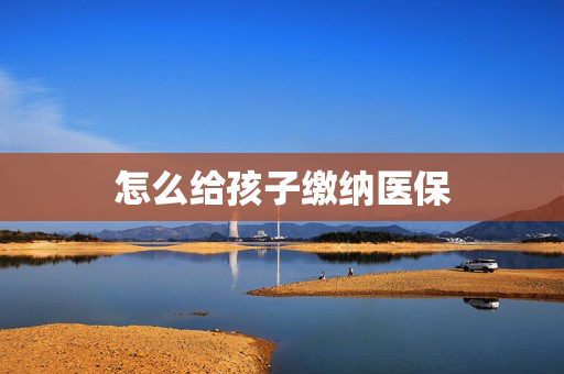 怎么给孩子缴纳医保