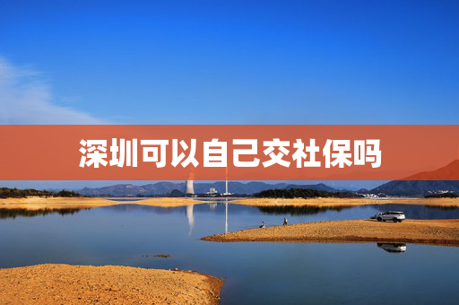 深圳可以自己交社保吗