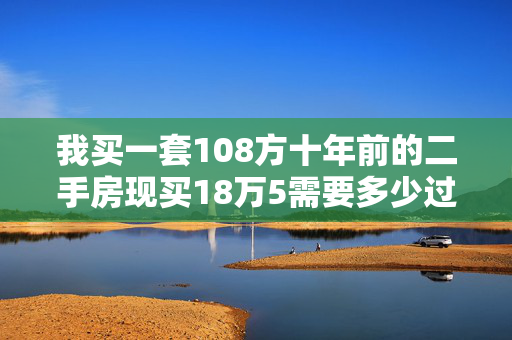 我买一套108方十年前的二手房现买18万5需要多少过户费