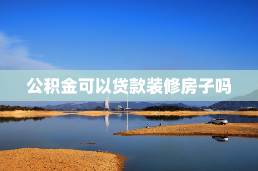公积金可以贷款装修房子吗